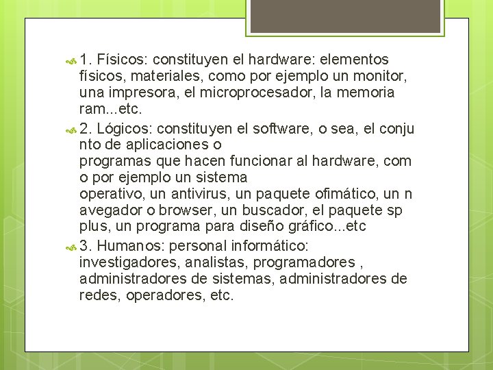  1. Físicos: constituyen el hardware: elementos físicos, materiales, como por ejemplo un monitor,