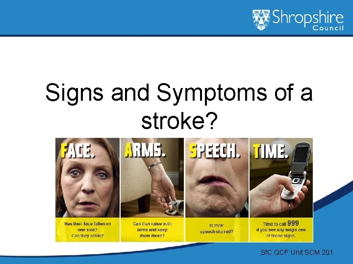 Signs and Symptoms of a stroke? Sf. C QCF Unit SCM 201 