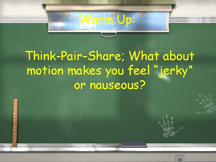 Warm Up: Think-Pair-Share; What about motion makes you feel “jerky” or nauseous? 