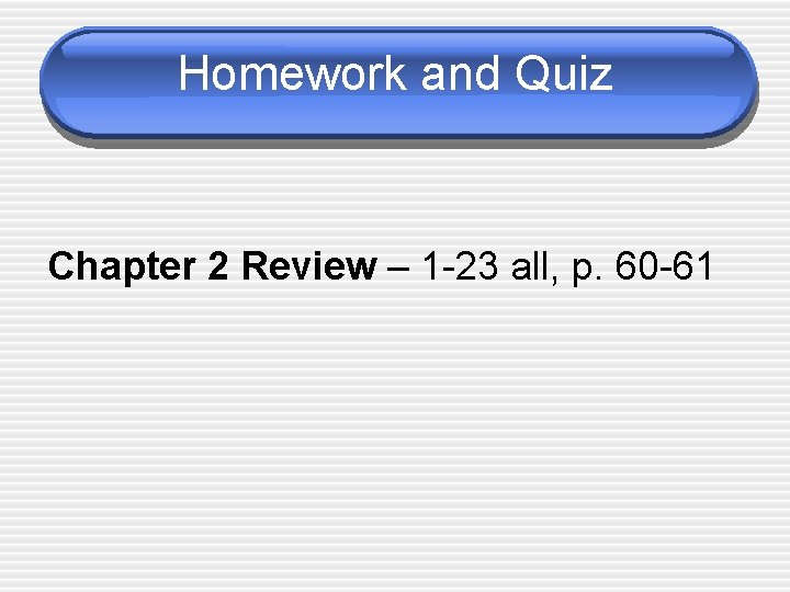 Homework and Quiz Chapter 2 Review – 1 -23 all, p. 60 -61 