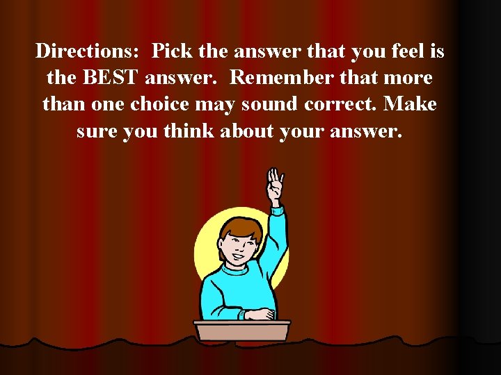 Directions: Pick the answer that you feel is the BEST answer. Remember that more