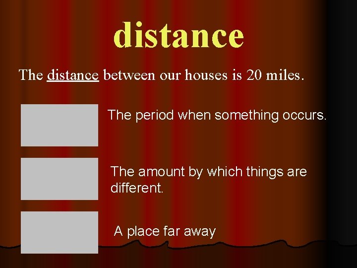 distance The distance between our houses is 20 miles. The period when something occurs.