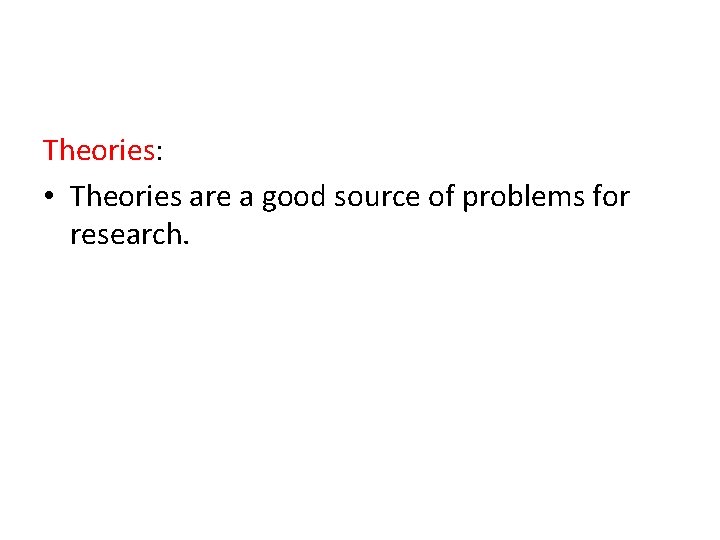 Theories: • Theories are a good source of problems for research. 