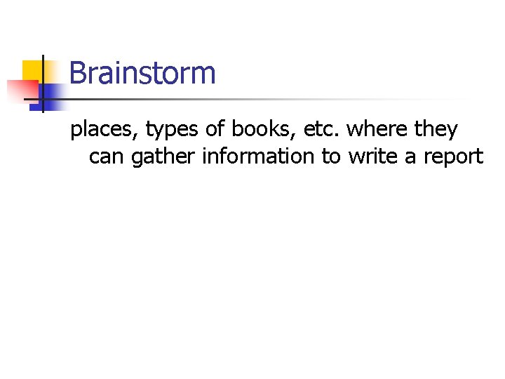 Brainstorm places, types of books, etc. where they can gather information to write a
