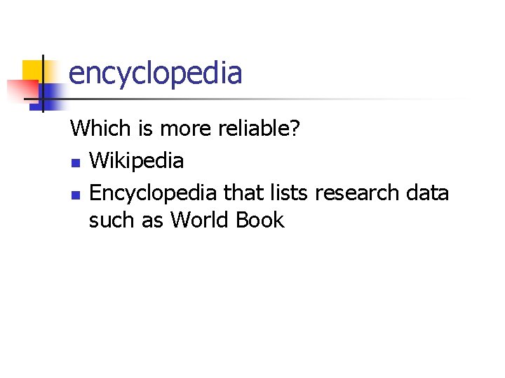 encyclopedia Which is more reliable? n Wikipedia n Encyclopedia that lists research data such