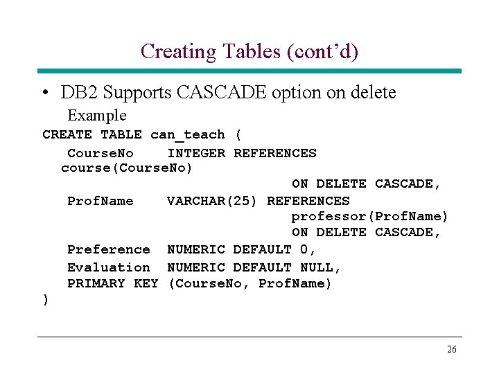 Creating Tables (cont’d) • DB 2 Supports CASCADE option on delete Example CREATE TABLE Creating Tables (cont’d) • DB 2 Supports CASCADE option on delete Example CREATE TABLE