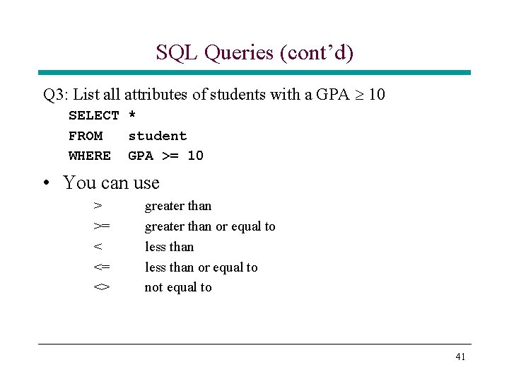 SQL Queries (cont’d) Q 3: List all attributes of students with a GPA 10 SQL Queries (cont’d) Q 3: List all attributes of students with a GPA 10