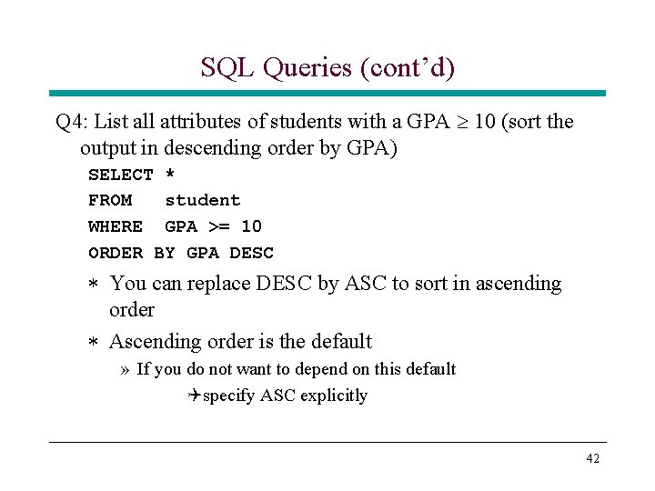 SQL Queries (cont’d) Q 4: List all attributes of students with a GPA 10 SQL Queries (cont’d) Q 4: List all attributes of students with a GPA 10