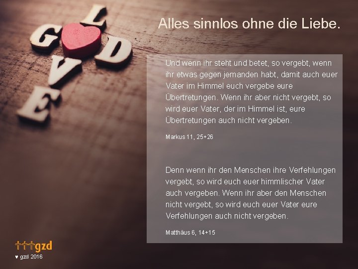 Alles sinnlos ohne die Liebe. Und wenn ihr steht und betet, so vergebt, wenn