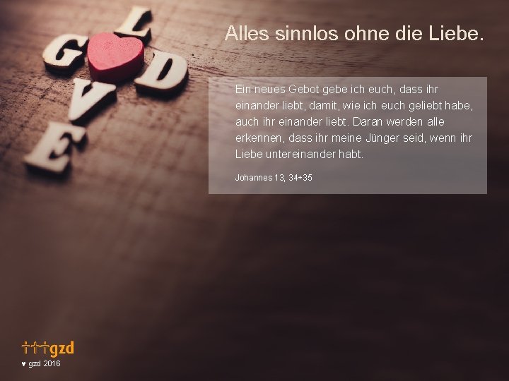 Alles sinnlos ohne die Liebe. Ein neues Gebot gebe ich euch, dass ihr einander