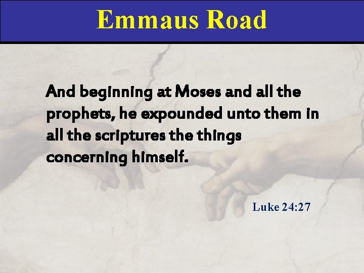 Emmaus Road And beginning at Moses and all the prophets, he expounded unto them