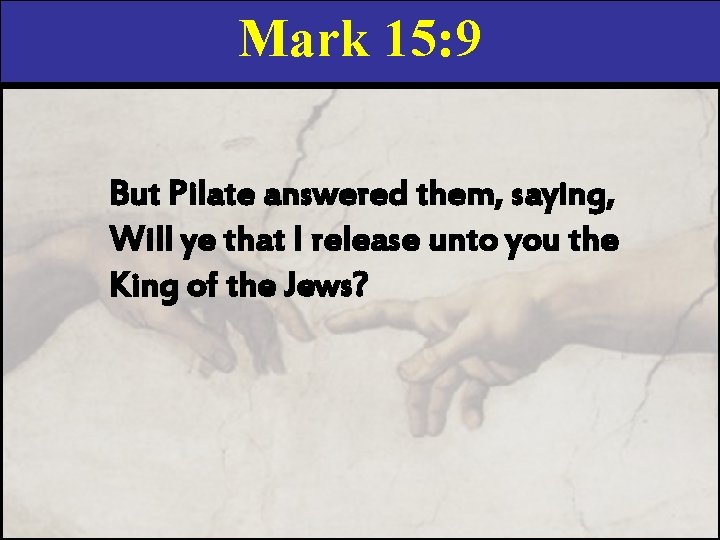 Mark 15: 9 But Pilate answered them, saying, Will ye that I release unto