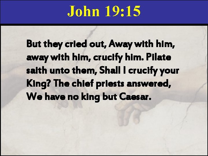 John 19: 15 But they cried out, Away with him, away with him, crucify