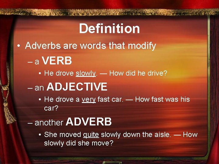 Definition • Adverbs are words that modify – a VERB • He drove slowly.