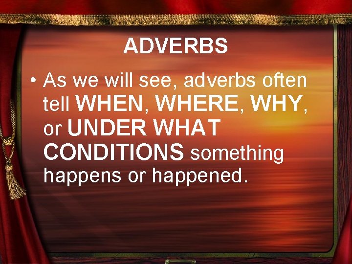 ADVERBS • As we will see, adverbs often tell WHEN, WHERE, WHY, or UNDER