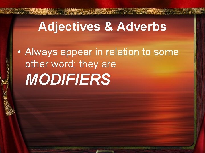 Adjectives & Adverbs • Always appear in relation to some other word; they are