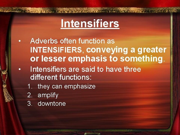 Intensifiers • • Adverbs often function as INTENSIFIERS, conveying a greater or lesser emphasis
