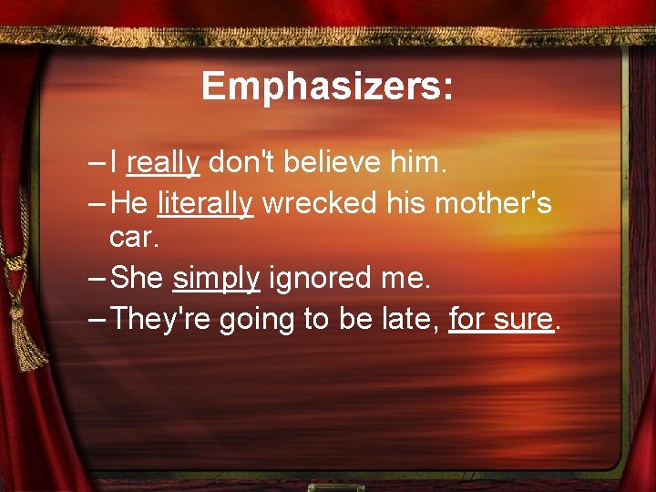 Emphasizers: – I really don't believe him. – He literally wrecked his mother's car.