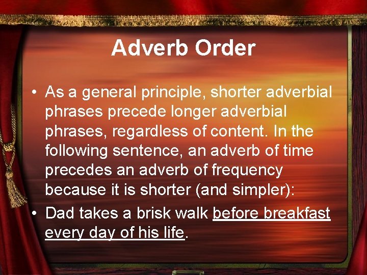 Adverb Order • As a general principle, shorter adverbial phrases precede longer adverbial phrases,