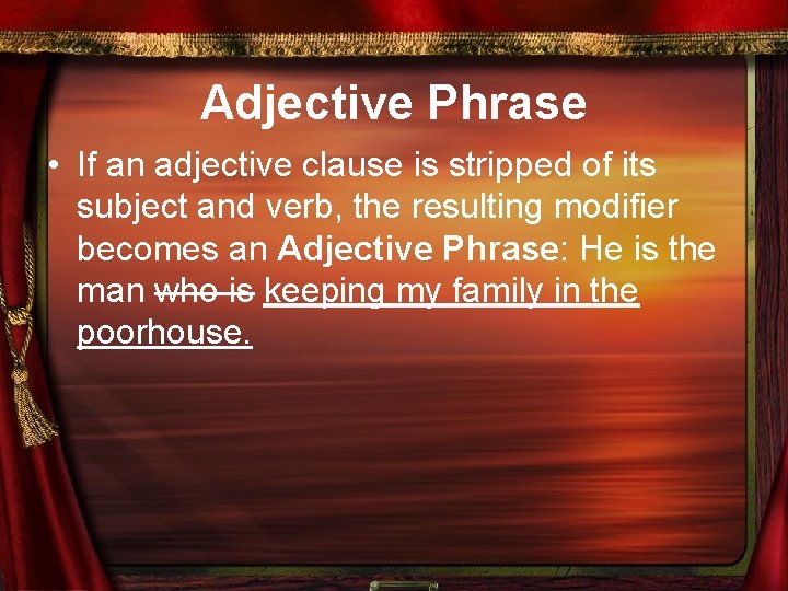 Adjective Phrase • If an adjective clause is stripped of its subject and verb,