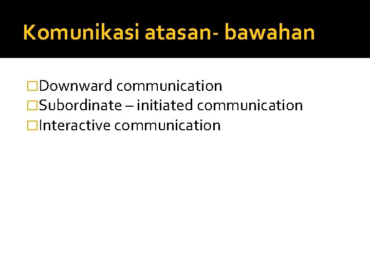 Komunikasi atasan- bawahan �Downward communication �Subordinate – initiated communication �Interactive communication 