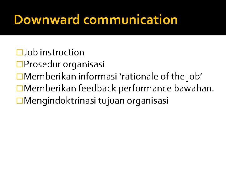 Downward communication �Job instruction �Prosedur organisasi �Memberikan informasi ‘rationale of the job’ �Memberikan feedback