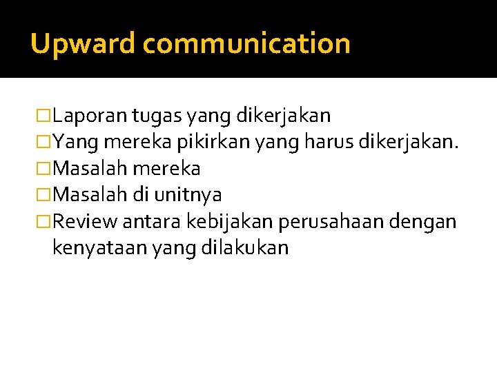 Upward communication �Laporan tugas yang dikerjakan �Yang mereka pikirkan yang harus dikerjakan. �Masalah mereka