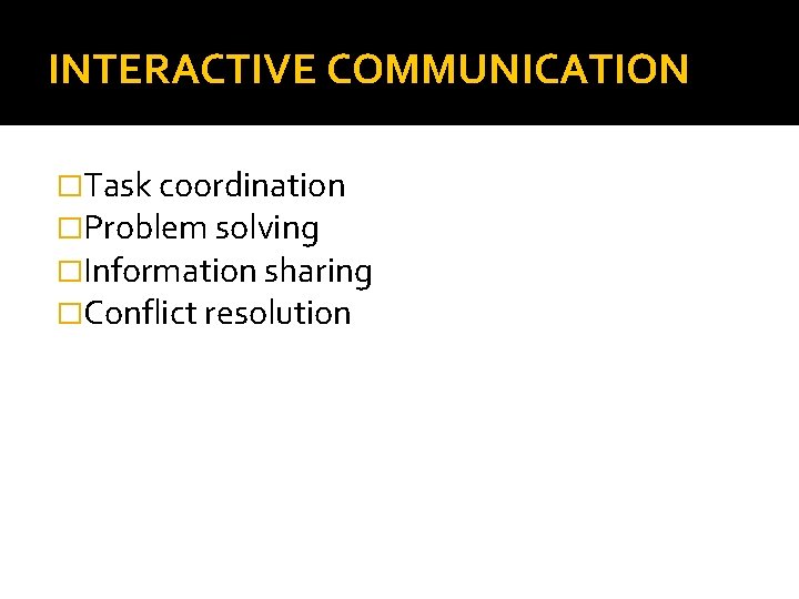 INTERACTIVE COMMUNICATION �Task coordination �Problem solving �Information sharing �Conflict resolution 