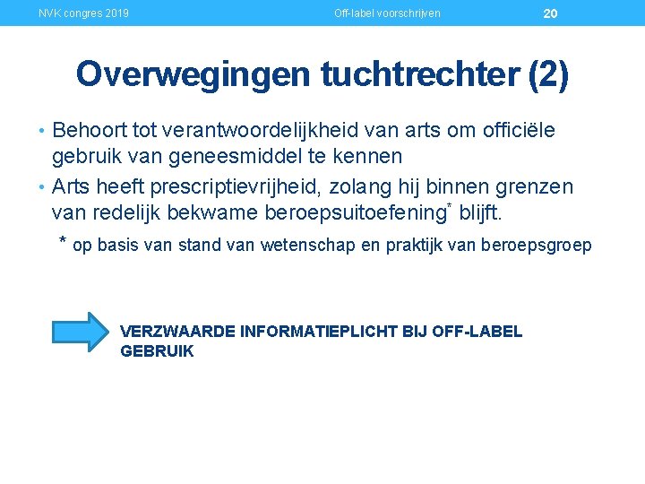 NVK congres 2019 Off-label voorschrijven 20 Overwegingen tuchtrechter (2) • Behoort tot verantwoordelijkheid van