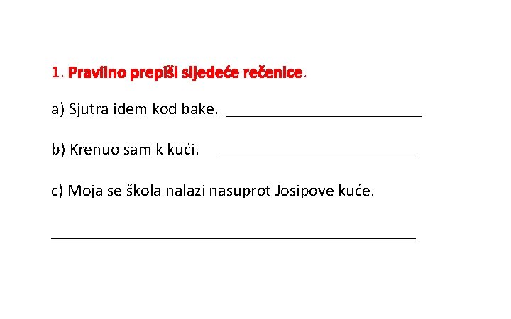 1. Pravilno prepiši sljedeće rečenice. a) Sjutra idem kod bake. ____________ b) Krenuo sam