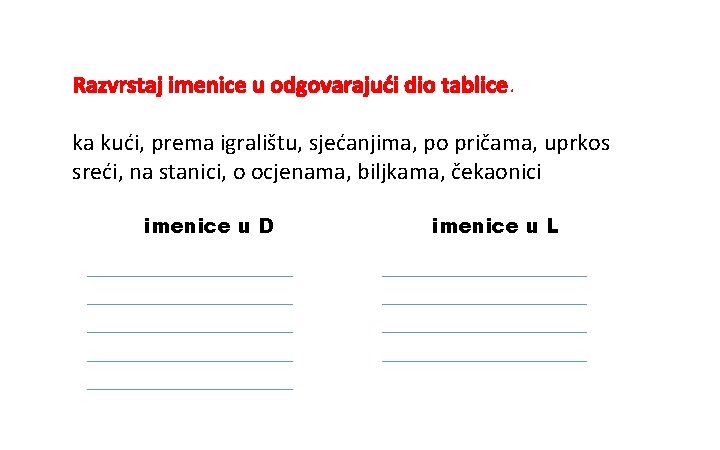 Razvrstaj imenice u odgovarajući dio tablice. ka kući, prema igralištu, sjećanjima, po pričama, uprkos