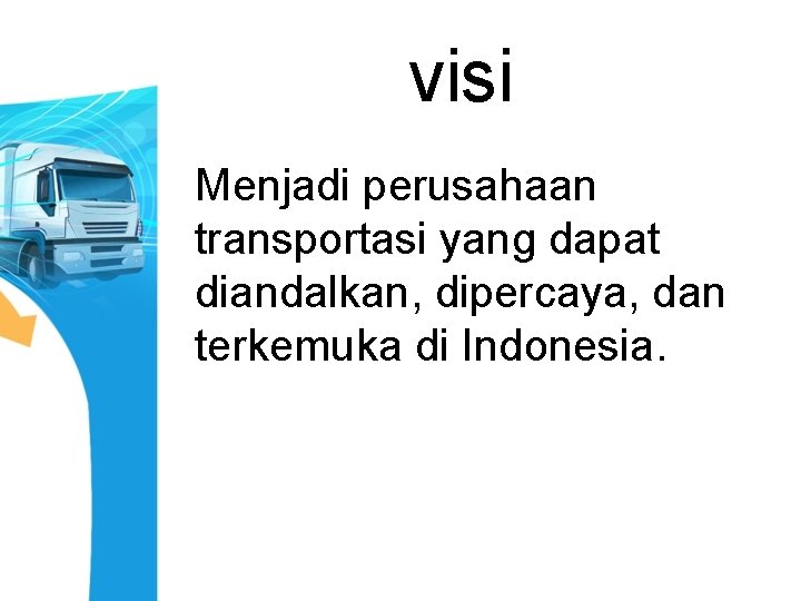 visi Menjadi perusahaan transportasi yang dapat diandalkan, dipercaya, dan terkemuka di Indonesia. 