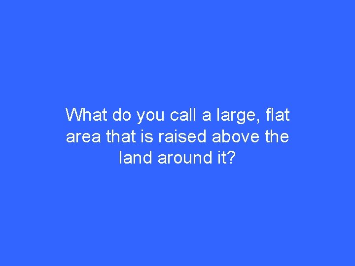 What do you call a large, flat area that is raised above the land