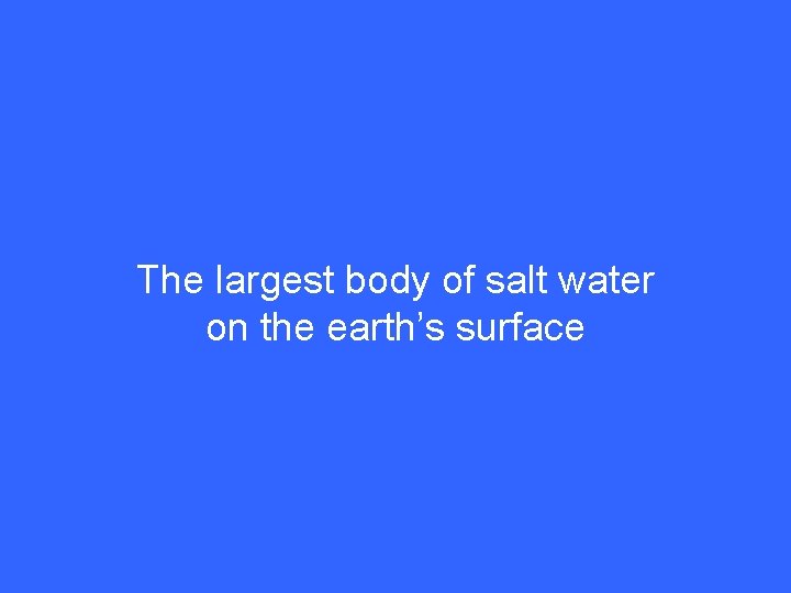 The largest body of salt water on the earth’s surface 