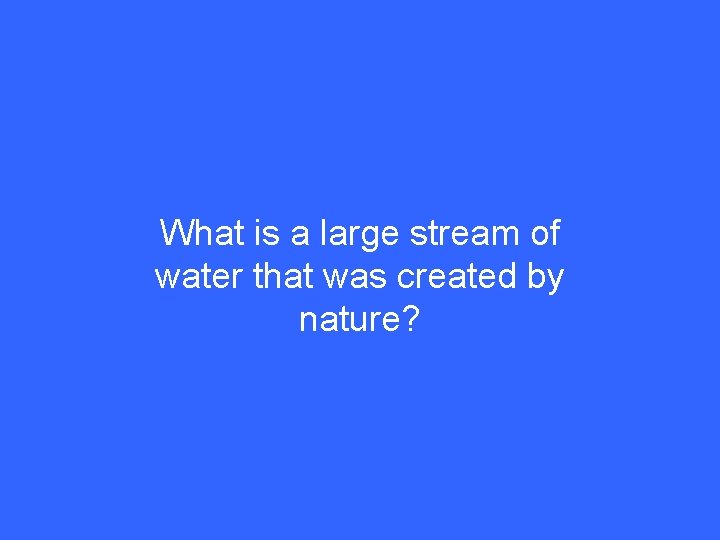 What is a large stream of water that was created by nature? 