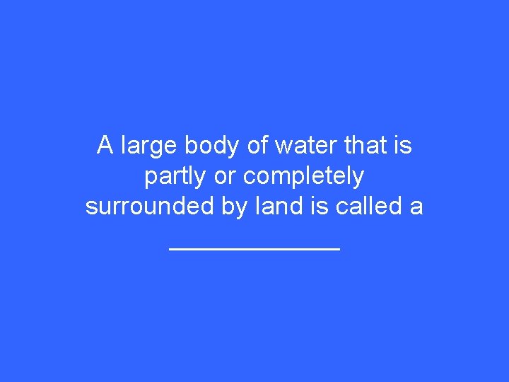 A large body of water that is partly or completely surrounded by land is