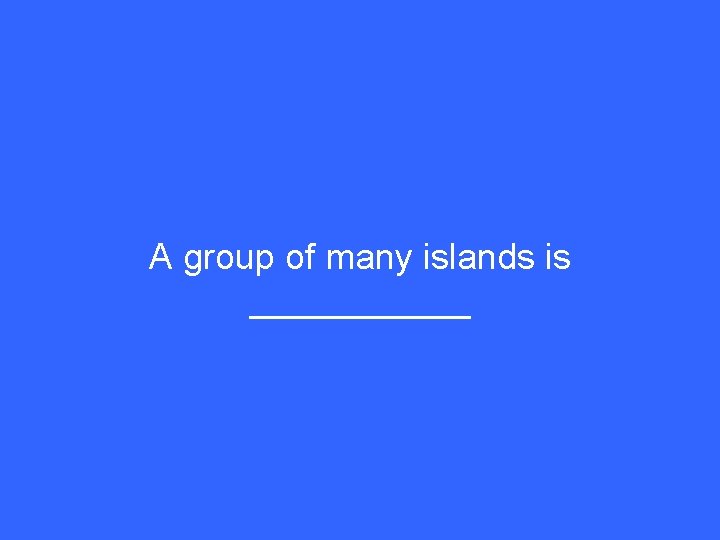 A group of many islands is ______ 