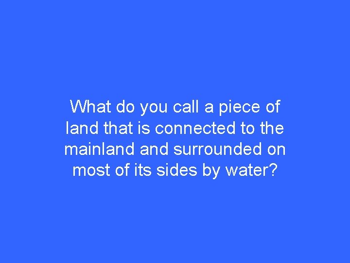 What do you call a piece of land that is connected to the mainland