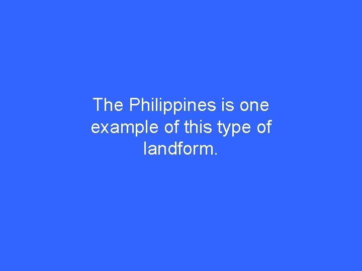 The Philippines is one example of this type of landform. 