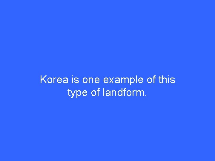 Korea is one example of this type of landform. 