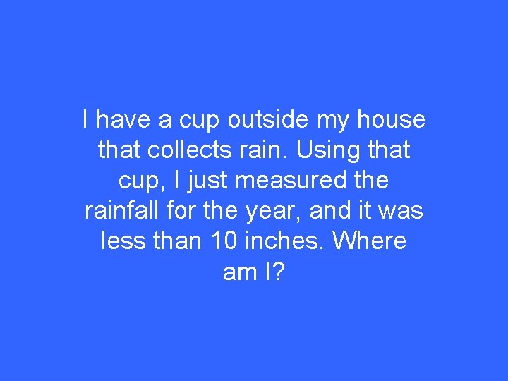 I have a cup outside my house that collects rain. Using that cup, I