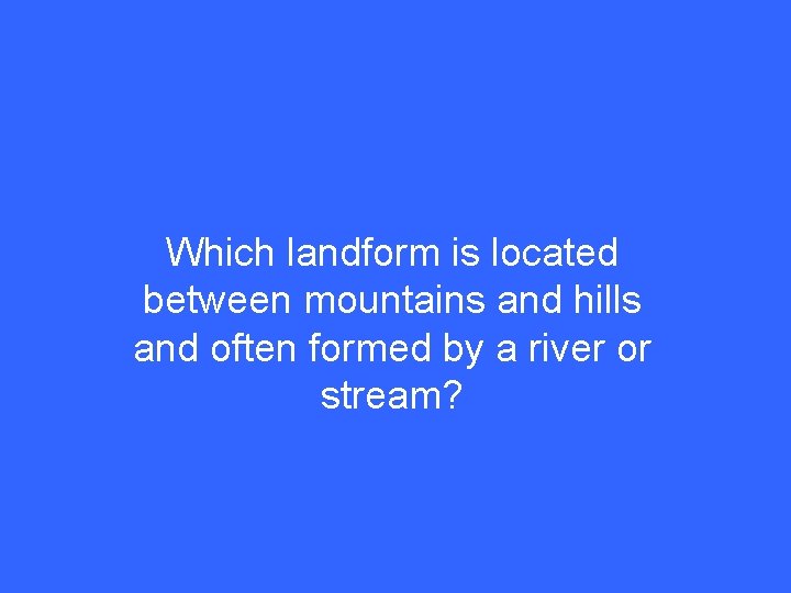 Which landform is located between mountains and hills and often formed by a river
