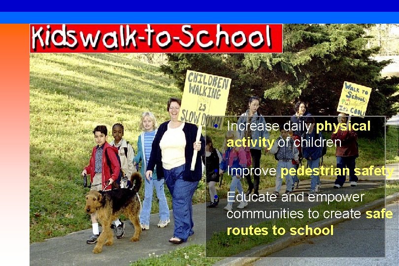  • Increase daily physical activity of children • Improve pedestrian safety • Educate