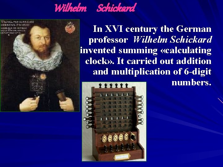 Wilhelm Schickard In XVI century the German professor Wilhelm Schickard invented summing «calculating clock»