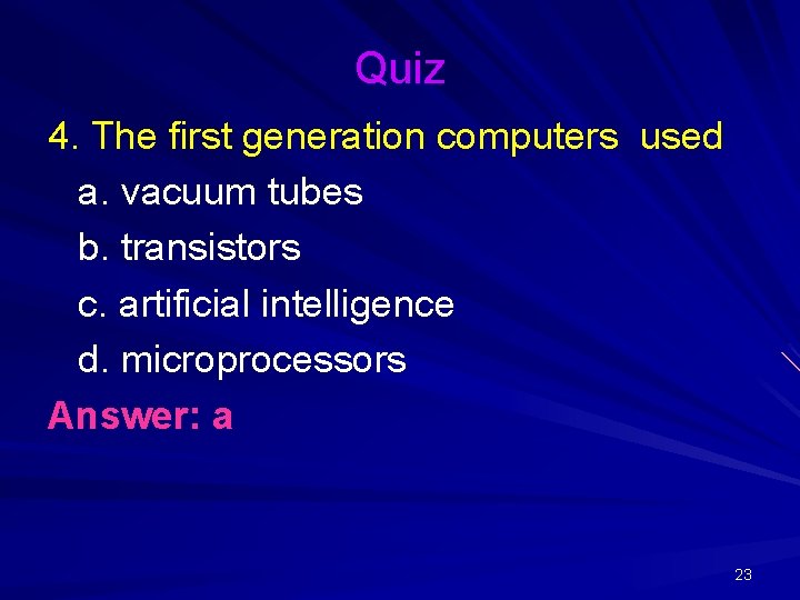 Quiz 4. The first generation computers used a. vacuum tubes b. transistors c. artificial