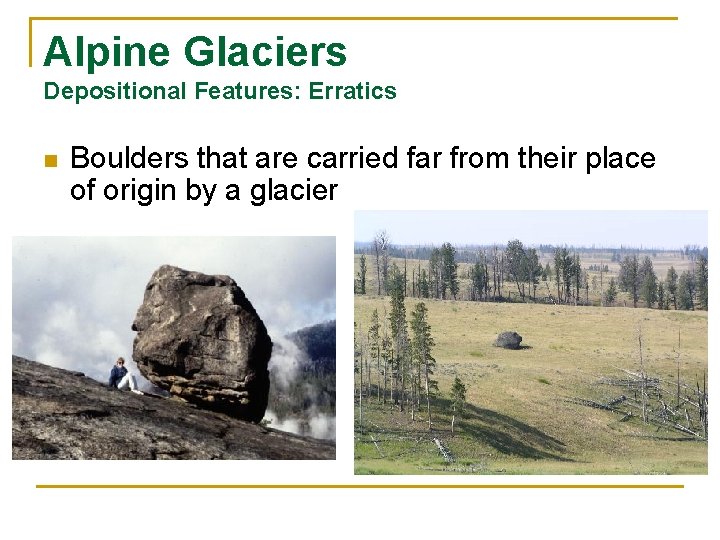 Alpine Glaciers Depositional Features: Erratics n Boulders that are carried far from their place