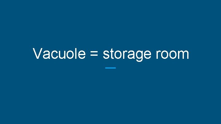 Vacuole = storage room 