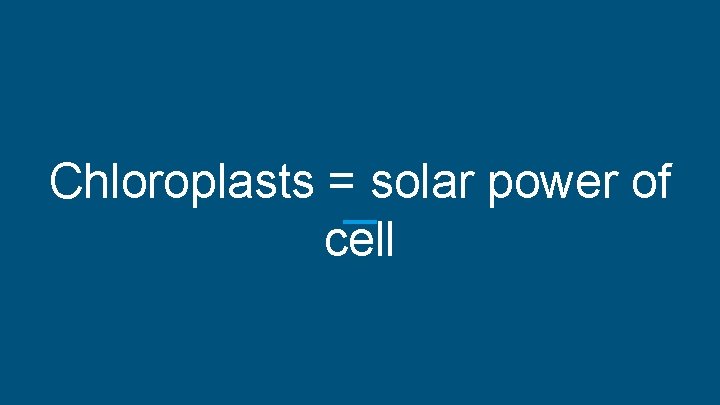 Chloroplasts = solar power of cell 