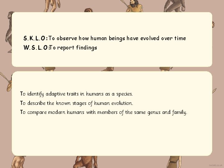 S. K. L. O: To observe how human beings have evolved over time W.