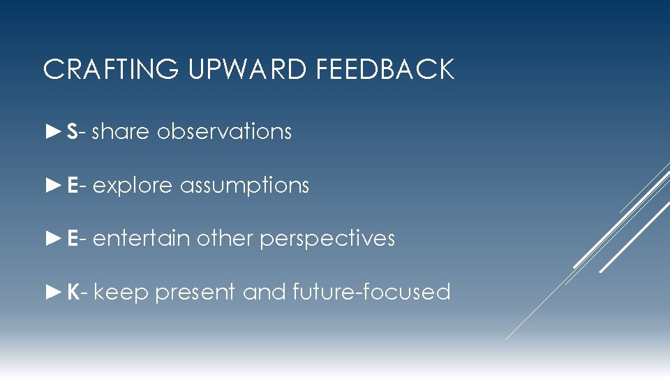 CRAFTING UPWARD FEEDBACK ►S- share observations ►E- explore assumptions ►E- entertain other perspectives ►K-